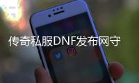 传奇私服DNF发布网守护者2（DNF发布网守护者手游官网）