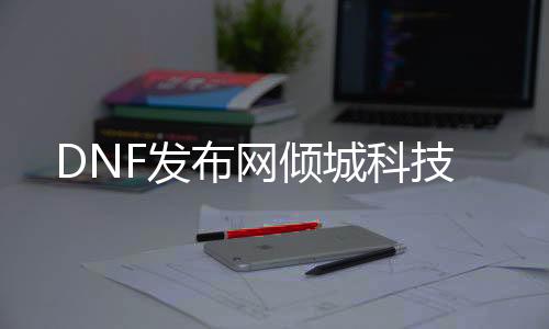 DNF发布网倾城科技