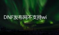 DNF发布网不支持win8（DNF发布网不兼容win7旗舰版）