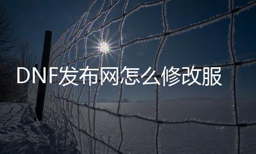 DNF发布网怎么修改服务端