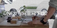 DNF发布网官网下载2018