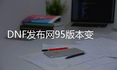 DNF发布网95版本变态版