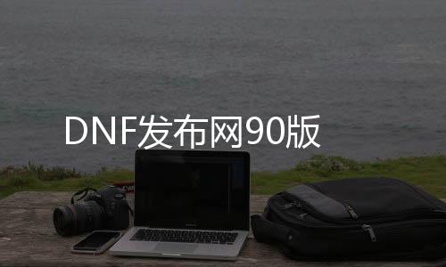 DNF发布网90版