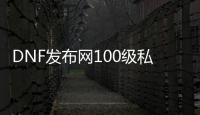 DNF发布网100级私服最新群号