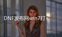 DNF发布网win7打不开（windows7旗舰版DNF发布网老是未响应）