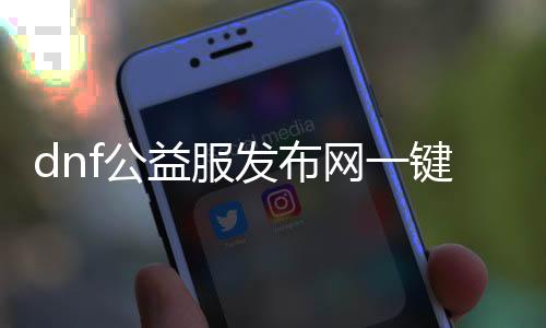 dnf公益服发布网一键召唤攻略,一键召唤的使用方法介绍