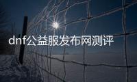 dnf公益服发布网测评怎么样,最新dnf公益服发布网测评报告