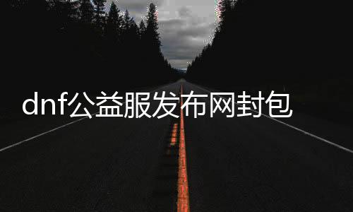 dnf公益服发布网封包刷元宝方法分享,快速获得dnf公益服发布网元宝攻略