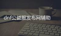 dnf公益服发布网辅助科技（dnf公益服发布网服务器在哪买）