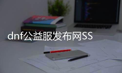 dnf公益服发布网SS套装获取攻略,SS套装属性详解