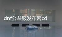 dnf公益服发布网cdk大全（地下城公益服发布网）