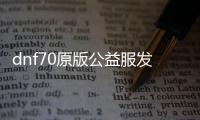 dnf70原版公益服发布网是否违法,dnf70原版公益服发布网合法吗