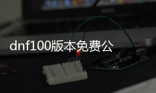 dnf100版本免费公益服发布网刃影（dnf官网刃影预约活动）