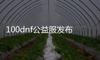 100dnf公益服发布网时间,100dnf公益服发布网最新消息