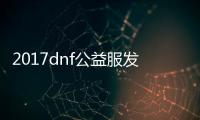 2017dnf公益服发布网（最新版本及玩法介绍）